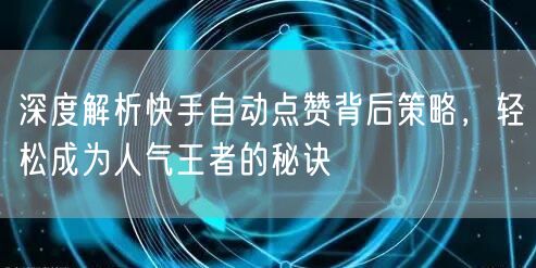 深度解析快手自动点赞背后策略，轻松成为人气王者的秘诀