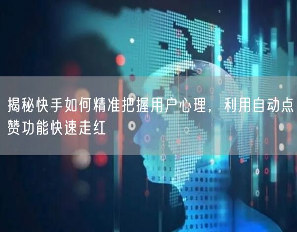 揭秘快手如何精准把握用户心理，利用自动点赞功能快速走红