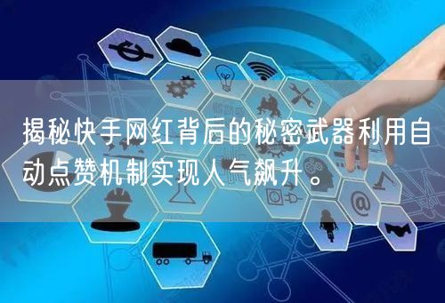 揭秘快手网红背后的秘密武器利用自动点赞机制实现人气飙升。