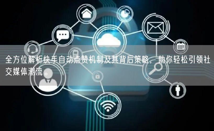 全方位解析快手自动点赞机制及其背后策略，助你轻松引领社交媒体潮流。