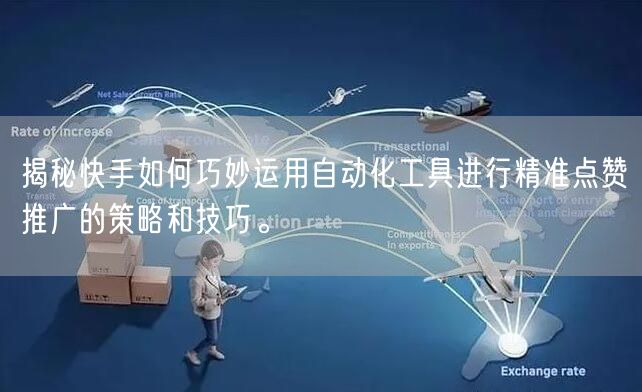 揭秘快手如何巧妙运用自动化工具进行精准点赞推广的策略和技巧。