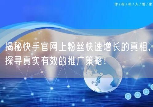 揭秘快手官网上粉丝快速增长的真相，探寻真实有效的推广策略！