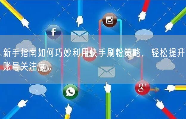 新手指南如何巧妙利用快手刷粉策略，轻松提升账号关注度。