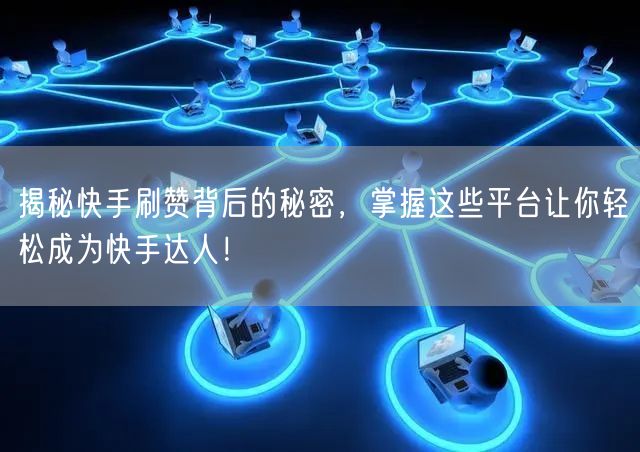 揭秘快手刷赞背后的秘密，掌握这些平台让你轻松成为快手达人！