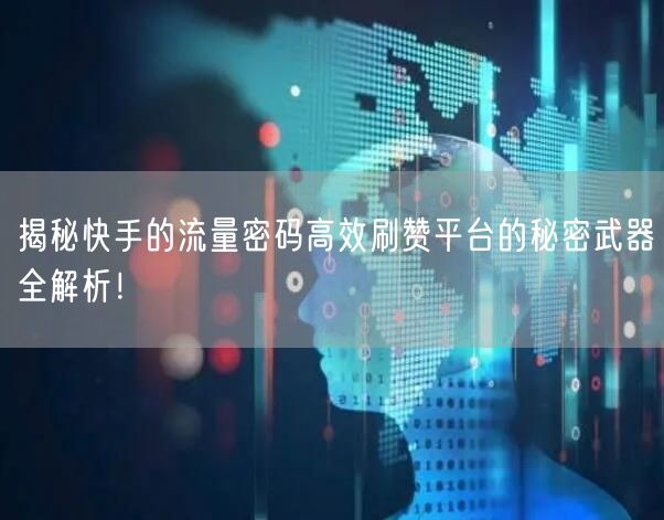 揭秘快手的流量密码高效刷赞平台的秘密武器全解析！
