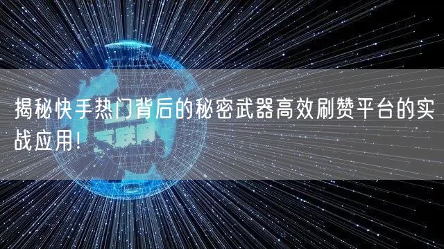 揭秘快手热门背后的秘密武器高效刷赞平台的实战应用！