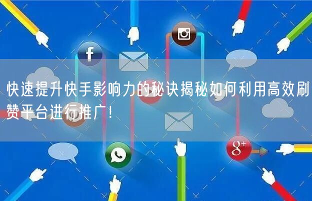 快速提升快手影响力的秘诀揭秘如何利用高效刷赞平台进行推广！
