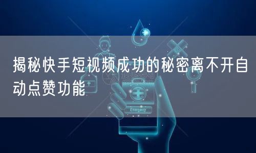 揭秘快手短视频成功的秘密离不开自动点赞功能