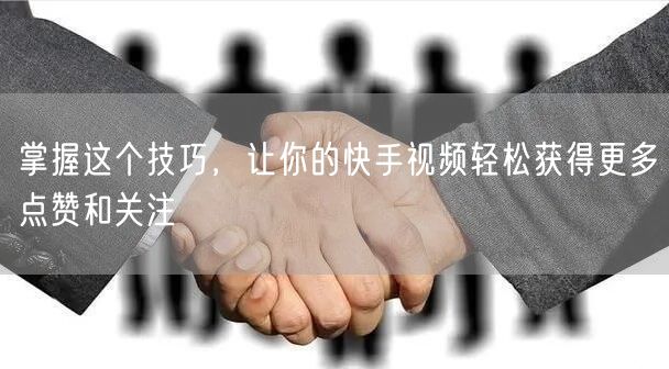 掌握这个技巧，让你的快手视频轻松获得更多点赞和关注