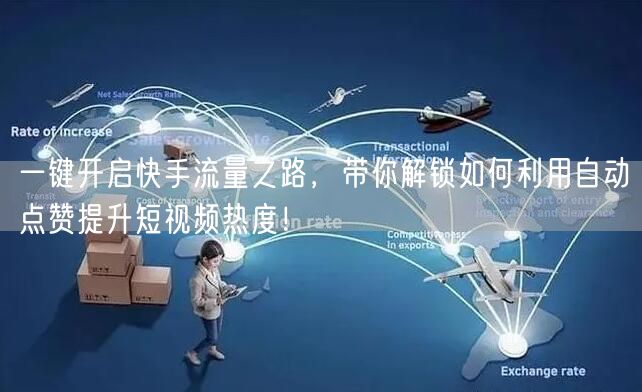 一键开启快手流量之路，带你解锁如何利用自动点赞提升短视频热度！