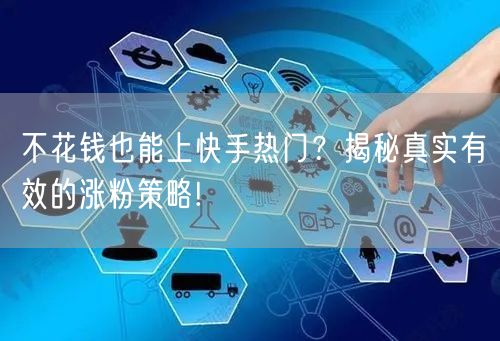 不花钱也能上快手热门？揭秘真实有效的涨粉策略!