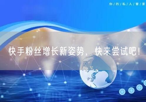快手粉丝增长新姿势，快来尝试吧！
