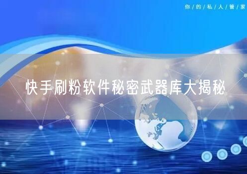 快手刷粉软件秘密武器库大揭秘