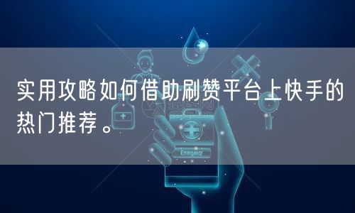 实用攻略如何借助刷赞平台上快手的热门推荐。