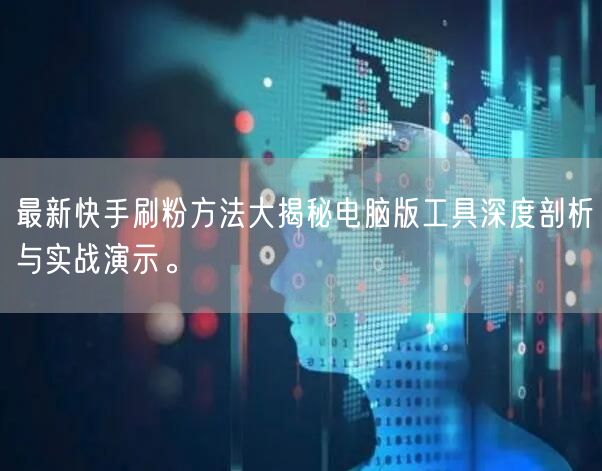 最新快手刷粉方法大揭秘电脑版工具深度剖析与实战演示。