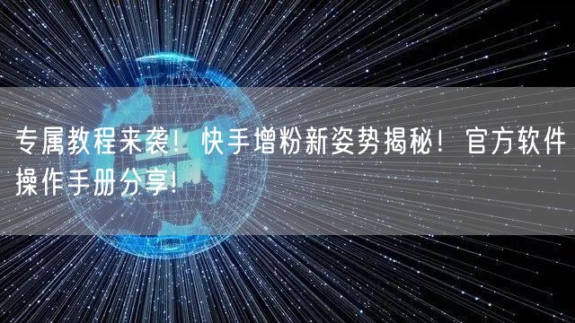 专属教程来袭!快手增粉新姿势揭秘!官方软件操作手册分享!