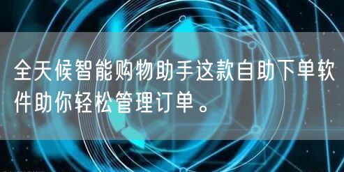 全天候智能购物助手这款自助下单软件助你轻松管理订单。