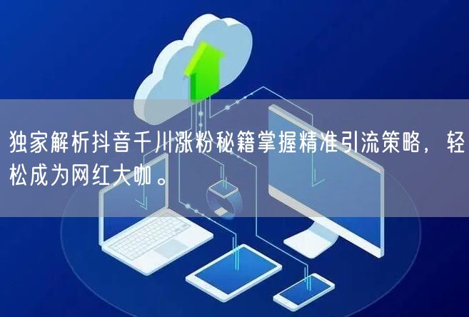 独家解析抖音千川涨粉秘籍掌握精准引流策略,轻松成为网红大咖。