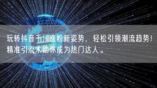 玩转抖音千川涨粉新姿势,轻松引领潮流趋势!精准引流术助你成为热门达人。