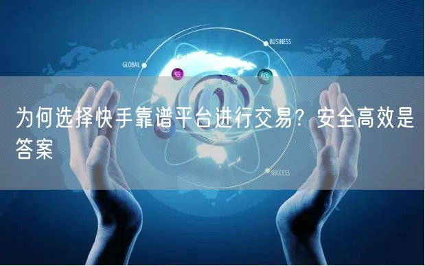 为何选择快手靠谱平台进行交易?安全高效是答案