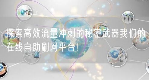 探索高效流量冲刺的秘密武器我们的在线自助刷网平台!