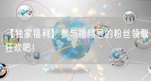 【独家福利】参与视频号的粉丝领取狂欢吧!