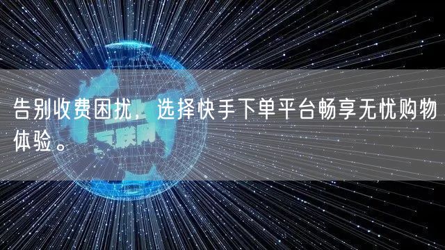 告别收费困扰,选择快手下单平台畅享无忧购物体验。