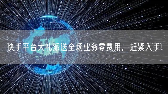 快手平台大礼派送全场业务零费用,赶紧入手!