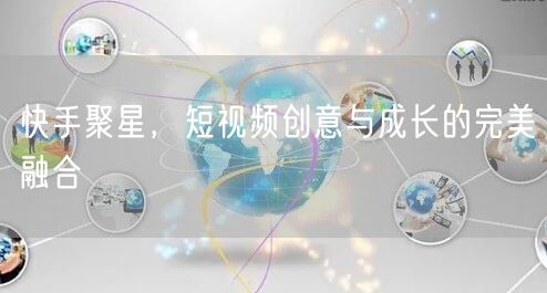 快手聚星,短视频创意与成长的完美融合