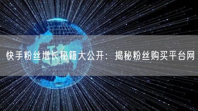 快手粉丝增长秘籍大公开:揭秘粉丝购买平台网