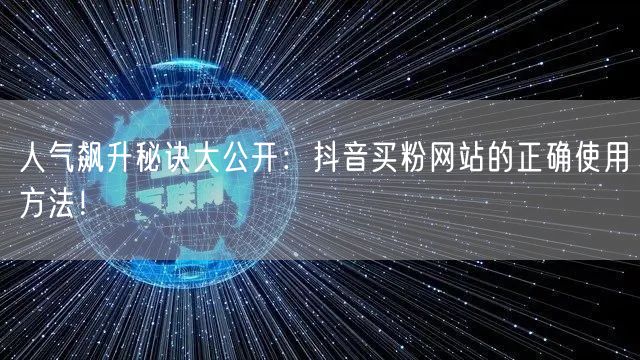 人气飙升秘诀大公开:抖音买粉网站的正确使用方法!