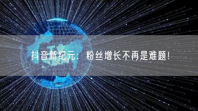 抖音新纪元:粉丝增长不再是难题!