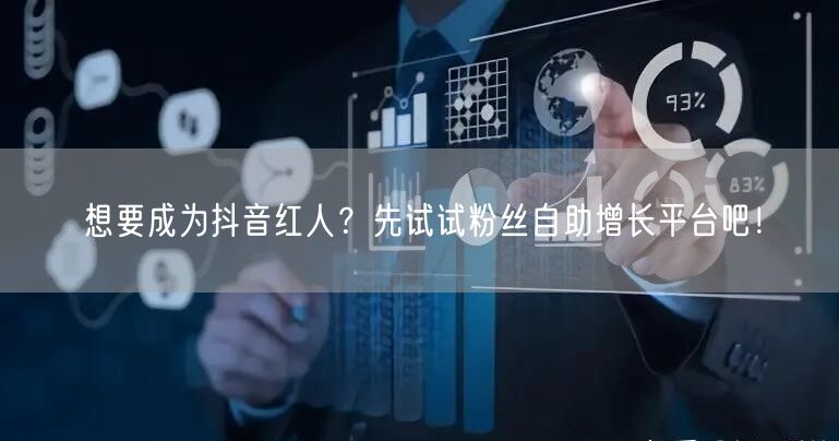 想要成为抖音红人?先试试粉丝自助增长平台吧!