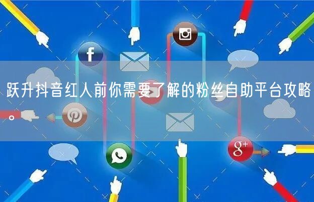 跃升抖音红人前你需要了解的粉丝自助平台攻略。