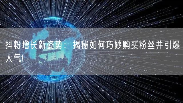 抖粉增长新姿势：揭秘如何巧妙购买粉丝并引爆人气!