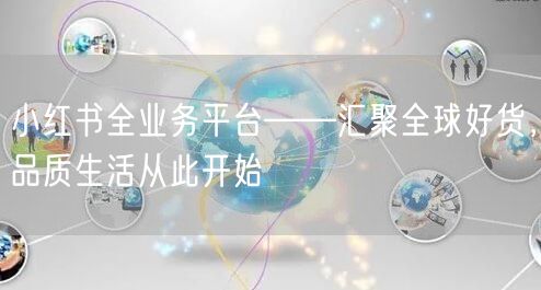 小红书全业务平台——汇聚全球好货,品质生活从此开始