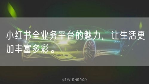 小红书全业务平台的魅力,让生活更加丰富多彩。