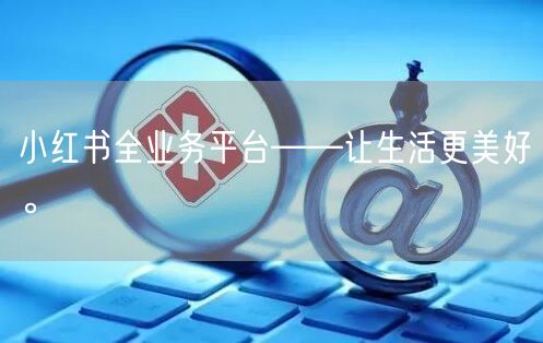 小红书全业务平台——让生活更美好。